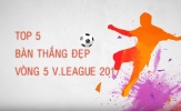 Top 5 bàn thắng đẹp nhất vòng 5 V-League 2017