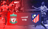 Soi trận Liverpool vs Atletico: Điểm tựa Anfield; Bất lợi nhân sự