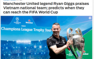 Báo châu Á: Ryan Giggs chỉ ra thời điểm 'chín muồi' ĐT Việt Nam dự World Cup