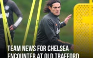 XONG! Man Utd mất tới 3 cái tên ở trận chiến Chelsea