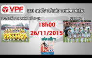 Video trực tiếp U21 quốc tế 2015: U21 Việt Nam vs U21 HAGL