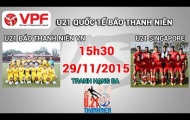 Video trực tiếp U21 quốc tế 2015: U21 Việt Nam vs U21 Singapore